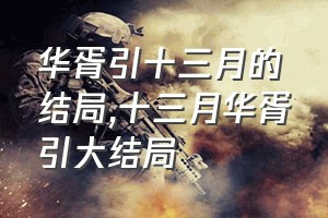 华胥引十三月的结局（十三月华胥引大结局）