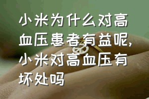 小米为什么对高血压患者有益呢（小米对高血压有坏处吗）