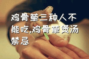 鸡骨草三种人不能吃（鸡骨草煲汤禁忌）