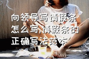 向领导写请假条怎么写（请假条的正确写法范本）