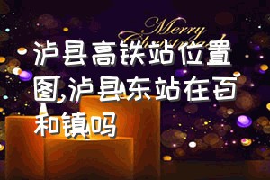 泸县高铁站位置图（泸县东站在百和镇吗）