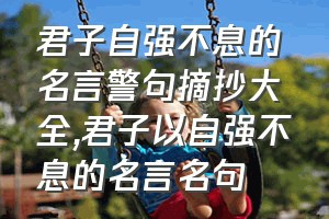 君子自强不息的名言警句摘抄大全（君子以自强不息的名言名句）