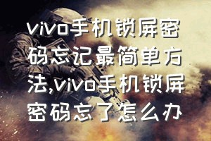 vivo手机锁屏密码忘记最简单方法（vivo手机锁屏密码忘了怎么办）