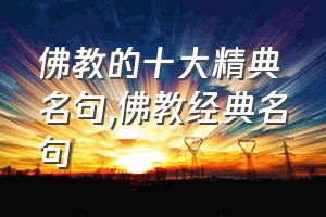 佛教的十大精典名句（佛教经典名句）