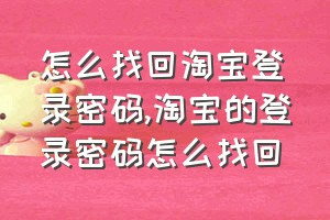 怎么找回淘宝登录密码（淘宝的登录密码怎么找回）