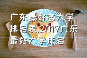 广东最好各大学排名表（2019广东最好大学排名）