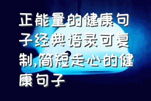 正能量的健康句子经典语录可复制（简短走心的健康句子）