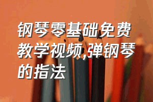 钢琴零基础免费教学视频（弹钢琴的指法）