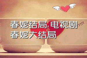 春妮结局（电视剧春妮大结局）