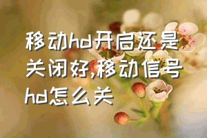 移动hd开启还是关闭好（移动信号hd怎么关）