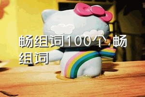 畅组词100个（畅组词）