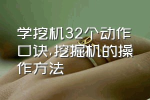 学挖机32个动作口诀（挖掘机的操作方法）