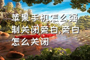 苹果手机怎么强制关闭旁白（旁白怎么关闭）