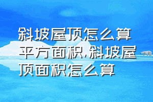 斜坡屋顶怎么算平方面积（斜坡屋顶面积怎么算）