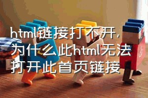 html链接打不开（为什么此html无法打开此首页链接）