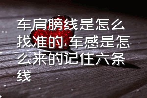 车肩膀线是怎么找准的（车感是怎么来的记住六条线）