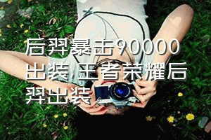 后羿暴击90000出装（王者荣耀后羿出装）