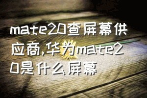 mate20查屏幕供应商（华为mate20是什么屏幕）