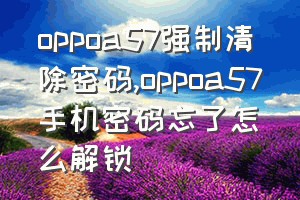 oppoa57强制清除密码（oppoa57手机密码忘了怎么解锁）