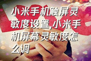 小米手机触屏灵敏度设置（小米手机屏幕灵敏度怎么调）