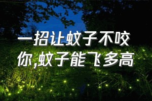 一招让蚊子不咬你（蚊子能飞多高）