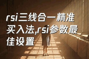 rsi三线合一精准买入法（rsi参数最佳设置）