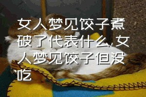 女人梦见饺子煮破了代表什么（女人梦见饺子但没吃）