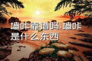 墙咔靠谱吗（墙咔是什么东西）