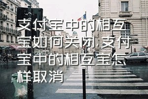 支付宝中的相互宝如何关闭（支付宝中的相互宝怎样取消）