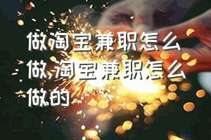 做淘宝兼职怎么做（淘宝兼职怎么做的）