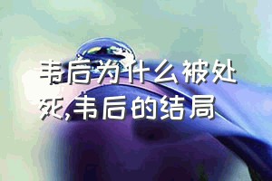 韦后为什么被处死（韦后的结局）