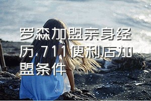 罗森加盟亲身经历（711便利店加盟条件）