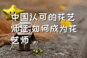 中国认可的花艺师证（如何成为花艺师）