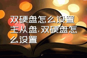 双硬盘怎么设置主从盘（双硬盘怎么设置）