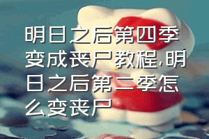 明日之后第四季变成丧尸教程（明日之后第二季怎么变丧尸）