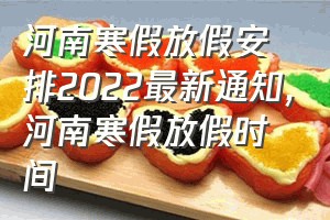 河南寒假放假安排2022最新通知（河南寒假放假时间）