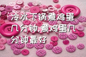 冷水下锅煮鸡蛋几分钟（煮鸡蛋几分钟最好）