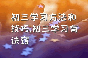 初三学习方法和技巧（初三学习有诀窍）