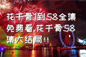 花千骨1到58全集免费看（花千骨58集大结局）