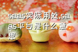 saas实际用处（saas平台是什么意思）