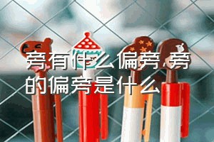 旁有什么偏旁（旁的偏旁是什么）