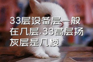 33层设备层一般在几层（33高层扬灰层是几楼）