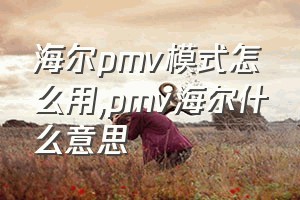 海尔pmv模式怎么用（pmv海尔什么意思）