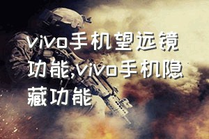 vivo手机望远镜功能（vivo手机隐藏功能）