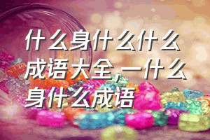 什么身什么什么成语大全（一什么身什么成语）