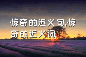 惊奇的近义句（惊奇的近义词）