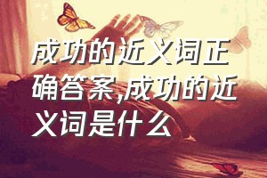 成功的近义词正确答案（成功的近义词是什么）