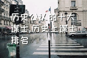 历史公认的十大谋士（历史上谋士排名）