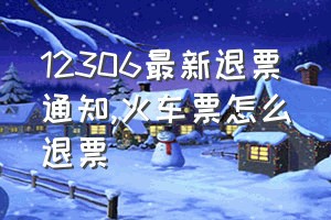 12306最新退票通知（火车票怎么退票）