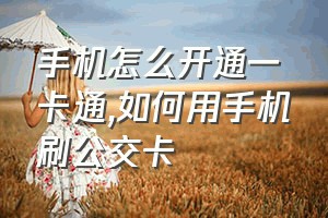 手机怎么开通一卡通（如何用手机刷公交卡）